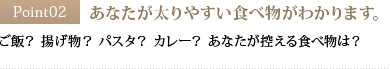 Point02 あなたが太りやすい食べ物がわかります。