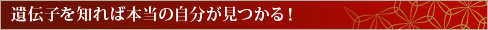 遺伝子を知れば本当の自分が見つかる！